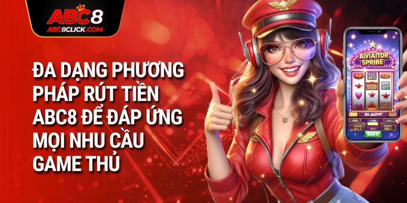 Đa dạng phương pháp rút tiền ABC8 để đáp ứng mọi nhu cầu game thủ