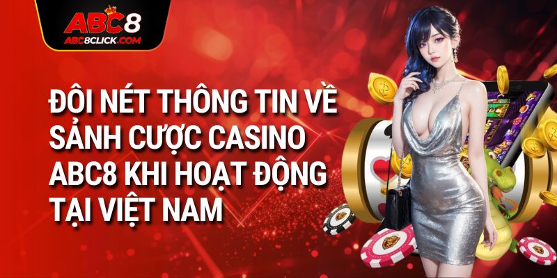 Đôi nét thông tin về sảnh cược casino ABC8 khi hoạt động tại Việt Nam