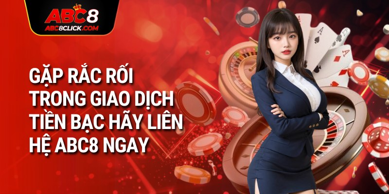 Gặp rắc rối trong giao dịch tiền bạc hãy liên hệ nhà cái ngay