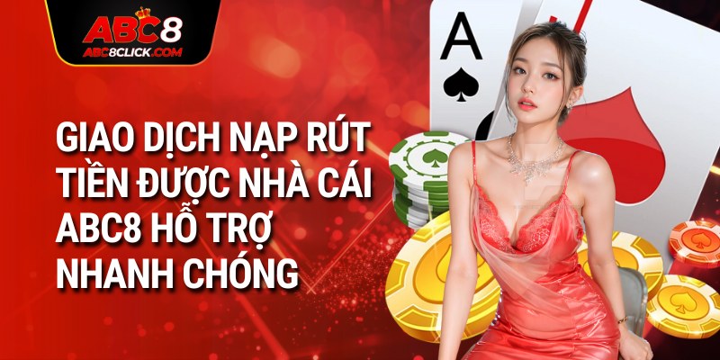 Giao dịch nạp rút tiền được nhà cái ABC8 hỗ trợ nhanh chóng