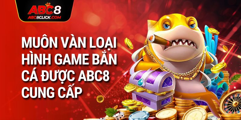 Muôn vàn loại hình game bắn cá được ABC8 cung cấp