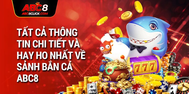 Tất cả thông tin chi tiết và hay ho nhất về sảnh bắn cá ABC8