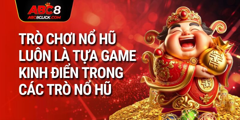 Trò chơi nổ hũ luôn là tựa game kinh điển trong các trò nổ hũ