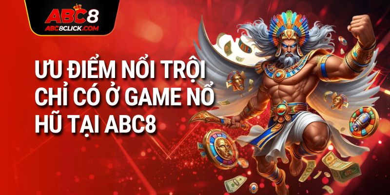 Ưu điểm nổi trội chỉ có ở game nổ hũ tại ABC8